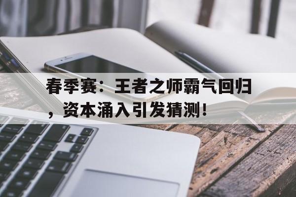 春季赛：王者之师霸气回归，资本涌入引发猜测！